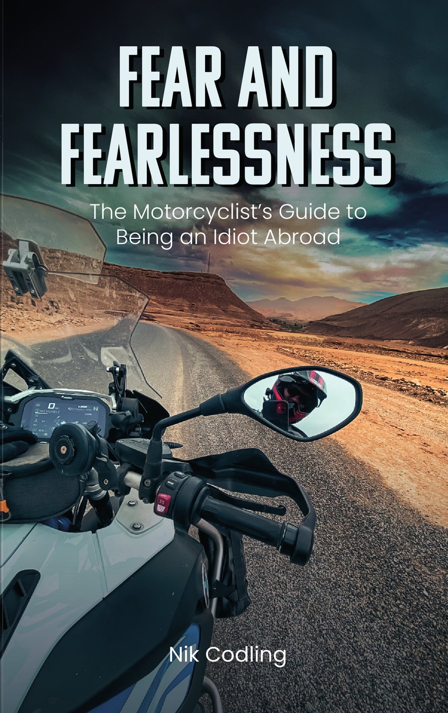 Front cover of Fear and Fearlessness: The Motorcyclist's Guide to Being an Idiot Abroad by Nik Codling